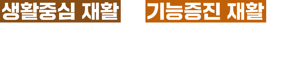 생활중심 재활과 기능증진 재활로 정든 가정과 일상생활로의 조기 복귀를 실현합니다.